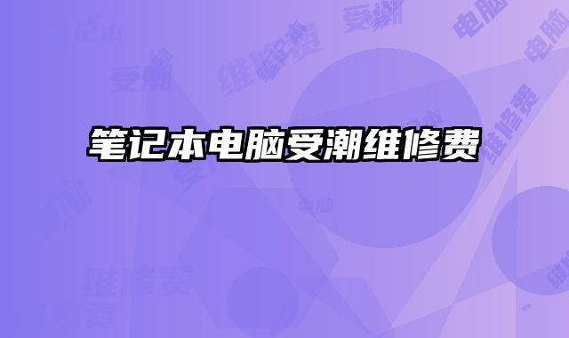 笔记本电脑受潮维修费