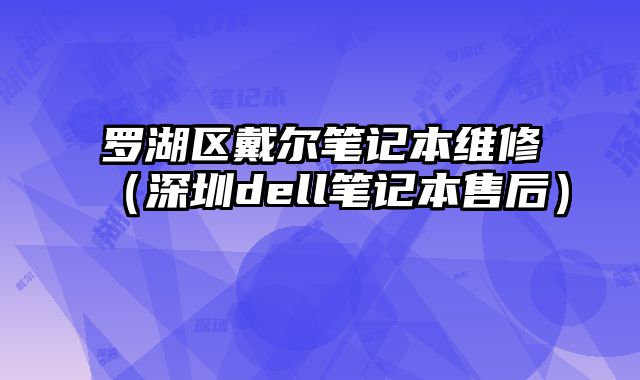 罗湖区戴尔笔记本维修（深圳dell笔记本售后）
