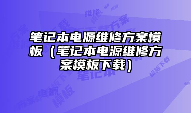 笔记本电源维修方案模板（笔记本电源维修方案模板下载）