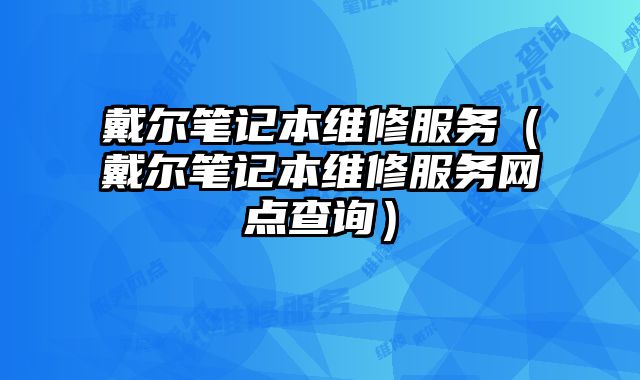 戴尔笔记本维修服务（戴尔笔记本维修服务网点查询）