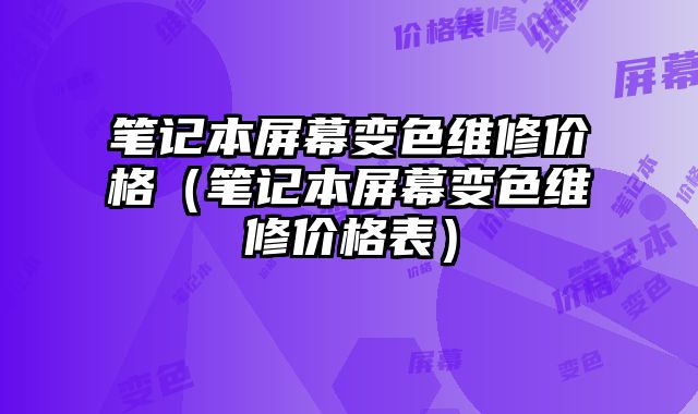 笔记本屏幕变色维修价格（笔记本屏幕变色维修价格表）