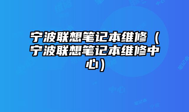 宁波联想笔记本维修（宁波联想笔记本维修中心）