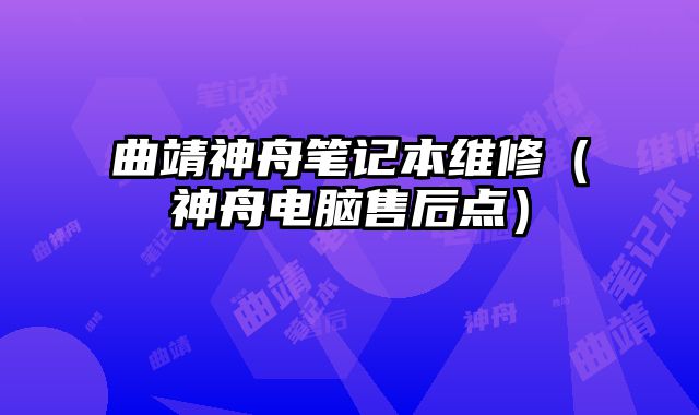 曲靖神舟笔记本维修（神舟电脑售后点）