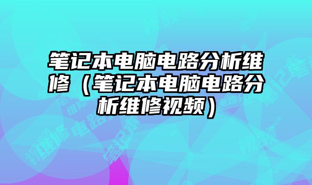 笔记本电脑电路分析维修（笔记本电脑电路分析维修视频）