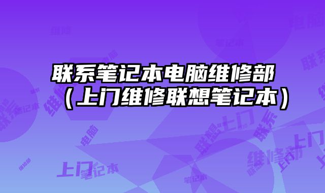 联系笔记本电脑维修部（上门维修联想笔记本）