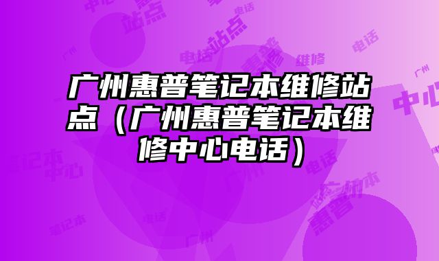 广州惠普笔记本维修站点（广州惠普笔记本维修中心电话）