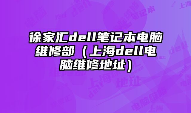 徐家汇dell笔记本电脑维修部（上海dell电脑维修地址）