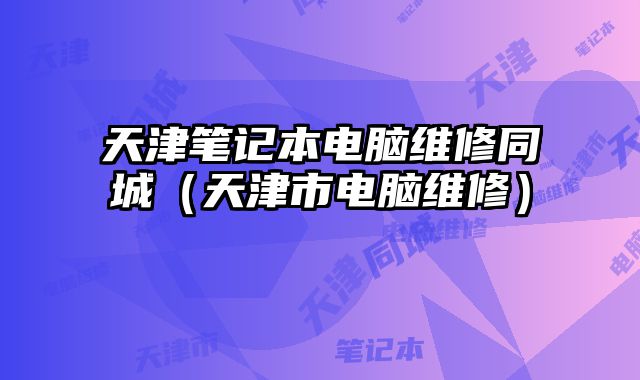 天津笔记本电脑维修同城（天津市电脑维修）