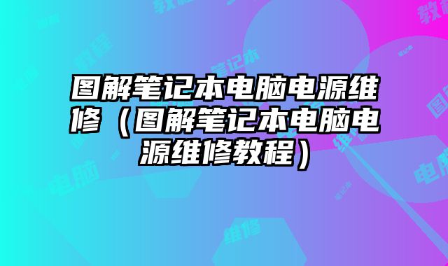 图解笔记本电脑电源维修（图解笔记本电脑电源维修教程）