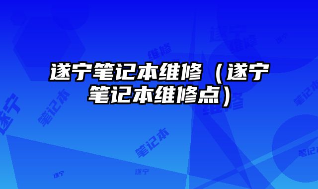 遂宁笔记本维修（遂宁笔记本维修点）