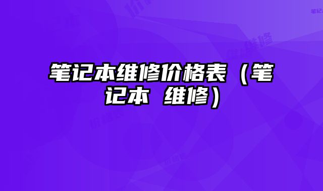 笔记本维修价格表（笔记本 维修）