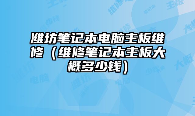 潍坊笔记本电脑主板维修（维修笔记本主板大概多少钱）