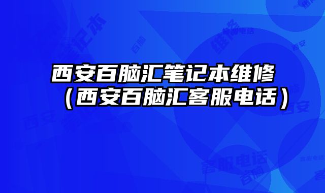 西安百脑汇笔记本维修（西安百脑汇客服电话）