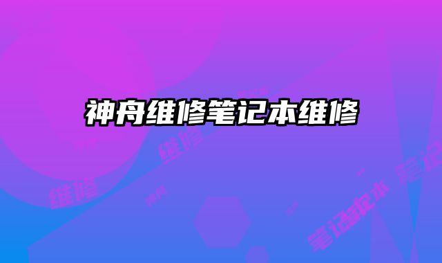 神舟维修笔记本维修