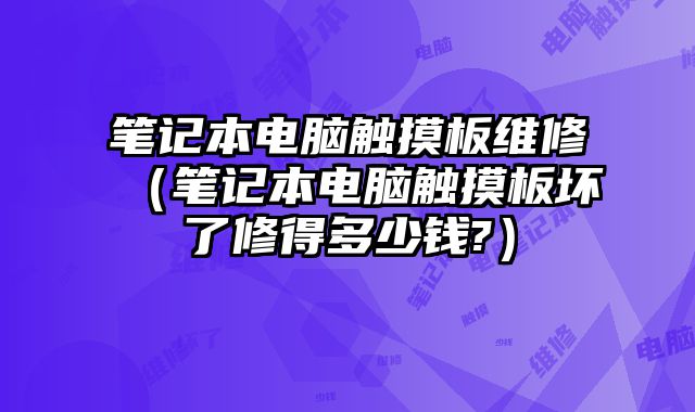 笔记本电脑触摸板维修（笔记本电脑触摸板坏了修得多少钱?）