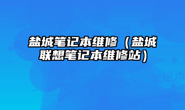 盐城笔记本维修（盐城联想笔记本维修站）