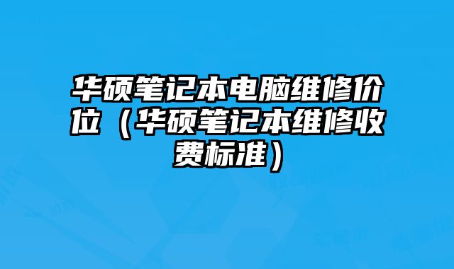 华硕笔记本电脑维修价位（华硕笔记本维修收费标准）