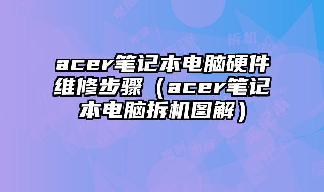 acer笔记本电脑硬件维修步骤（acer笔记本电脑拆机图解）