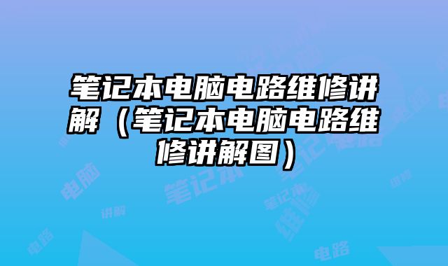 笔记本电脑电路维修讲解（笔记本电脑电路维修讲解图）