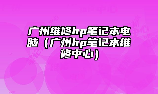广州维修hp笔记本电脑（广州hp笔记本维修中心）