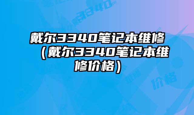 戴尔3340笔记本维修（戴尔3340笔记本维修价格）