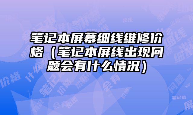 笔记本屏幕细线维修价格（笔记本屏线出现问题会有什么情况）