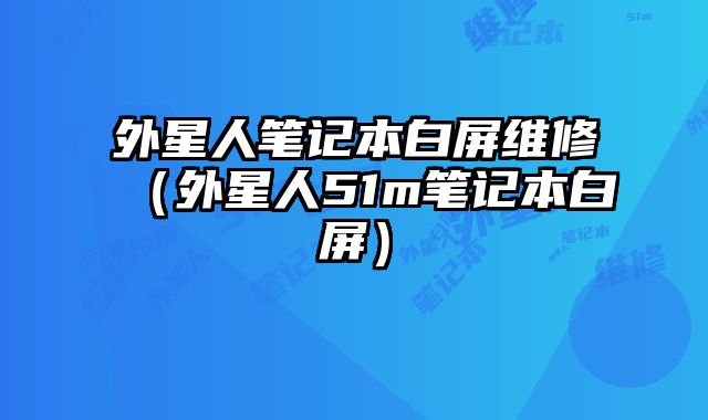 外星人笔记本白屏维修（外星人51m笔记本白屏）