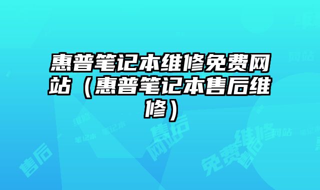 惠普笔记本维修免费网站（惠普笔记本售后维修）