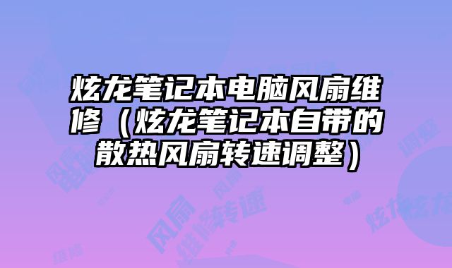 炫龙笔记本电脑风扇维修（炫龙笔记本自带的散热风扇转速调整）