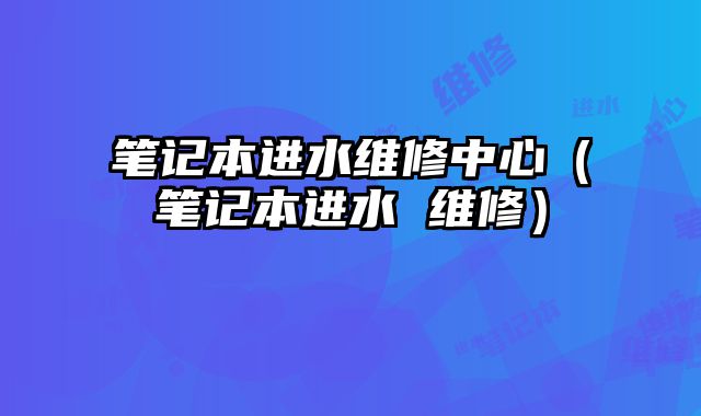 笔记本进水维修中心（笔记本进水 维修）