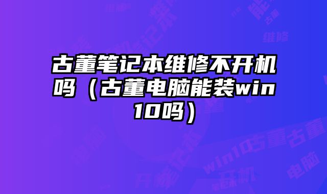 古董笔记本维修不开机吗（古董电脑能装win10吗）