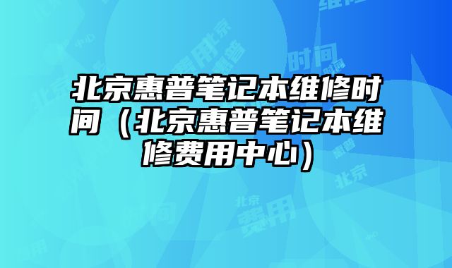 北京惠普笔记本维修时间（北京惠普笔记本维修费用中心）
