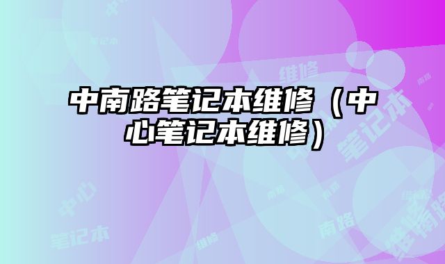 中南路笔记本维修（中心笔记本维修）