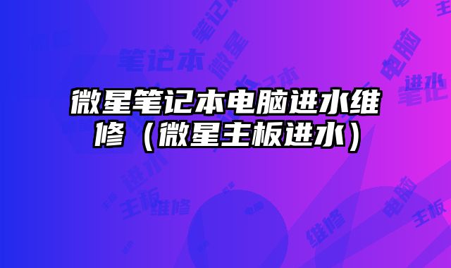 微星笔记本电脑进水维修（微星主板进水）
