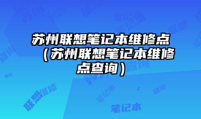 苏州联想笔记本维修点（苏州联想笔记本维修点查询）