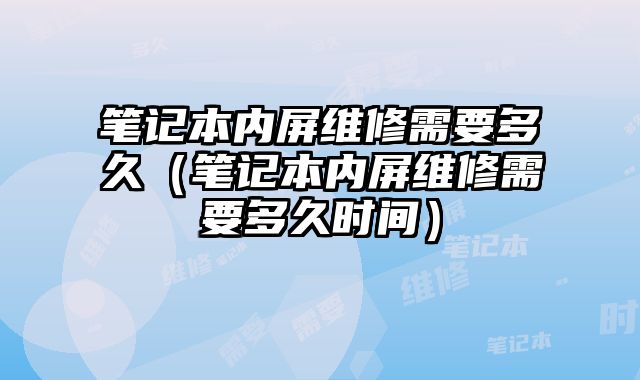 笔记本内屏维修需要多久（笔记本内屏维修需要多久时间）