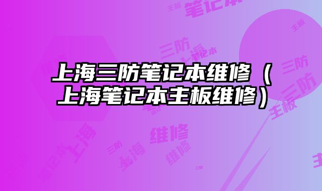 上海三防笔记本维修（上海笔记本主板维修）