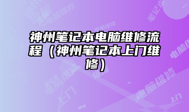 神州笔记本电脑维修流程（神州笔记本上门维修）