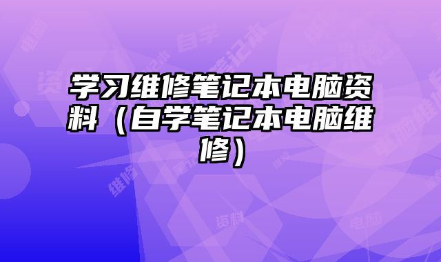 学习维修笔记本电脑资料（自学笔记本电脑维修）
