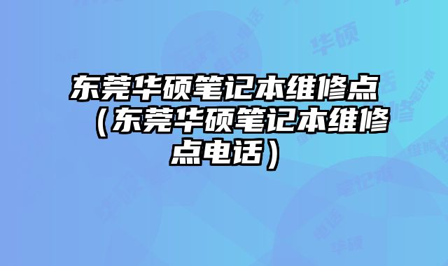 东莞华硕笔记本维修点（东莞华硕笔记本维修点电话）