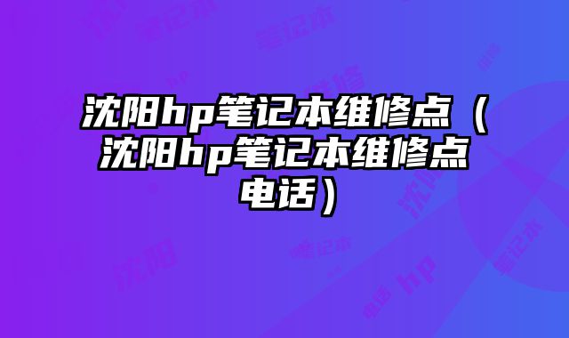 沈阳hp笔记本维修点（沈阳hp笔记本维修点电话）