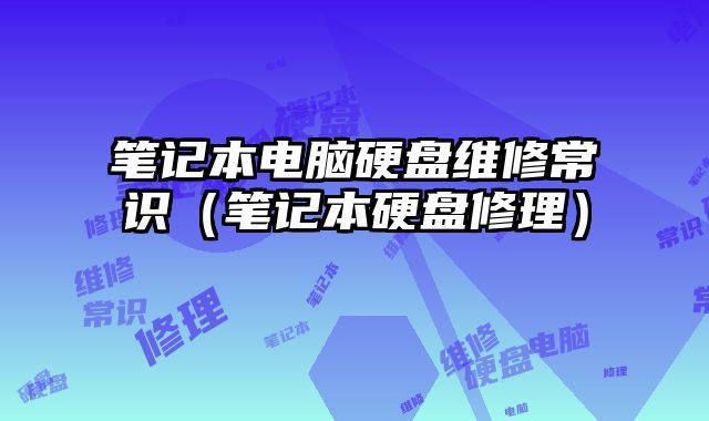 笔记本电脑硬盘维修常识（笔记本硬盘修理）