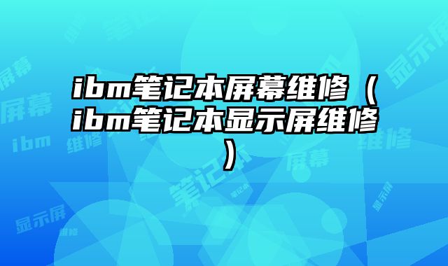 ibm笔记本屏幕维修（ibm笔记本显示屏维修）
