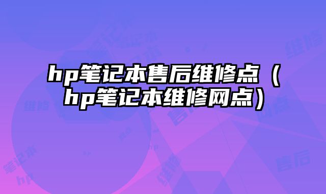 hp笔记本售后维修点（hp笔记本维修网点）