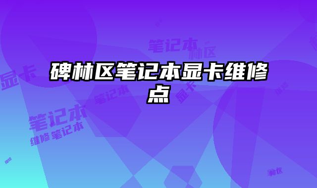 碑林区笔记本显卡维修点