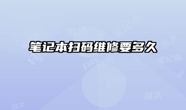 笔记本扫码维修要多久