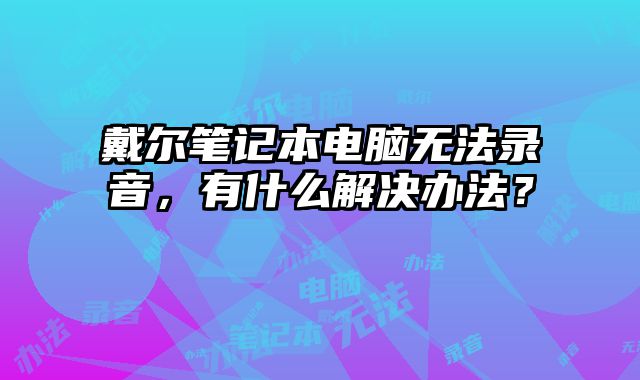 戴尔笔记本电脑无法录音，有什么解决办法？