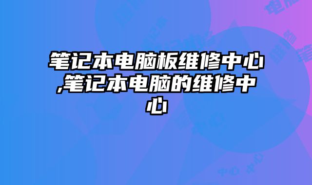 笔记本电脑板维修中心,笔记本电脑的维修中心