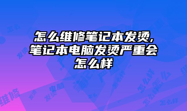 怎么维修笔记本发烫,笔记本电脑发烫严重会怎么样