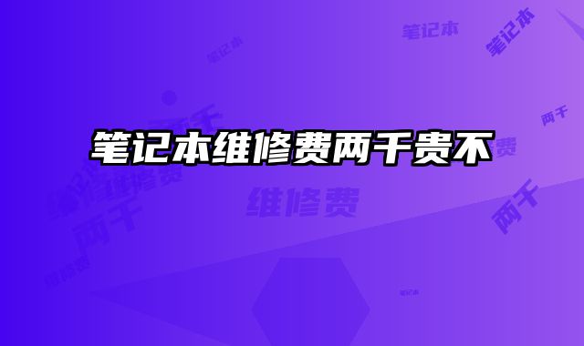 笔记本维修费两千贵不